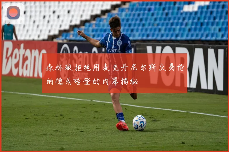 森林狼拒绝用麦克丹尼尔斯交易伦纳德或哈登的内幕揭秘