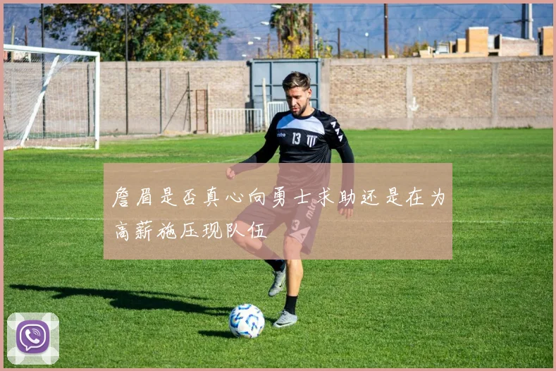 詹眉是否真心向勇士求助还是在为高薪施压现队伍