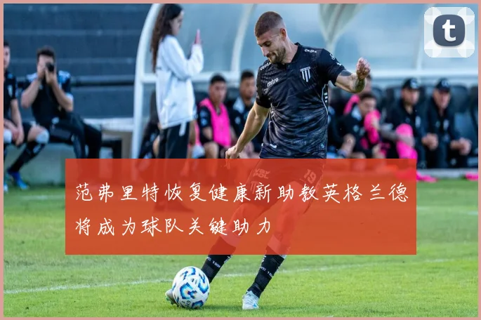 范弗里特恢复健康新助教英格兰德将成为球队关键助力