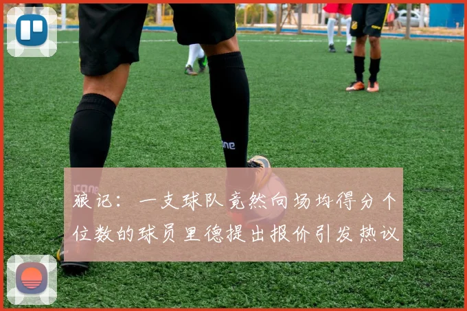 狼记：一支球队竟然向场均得分个位数的球员里德提出报价引发热议