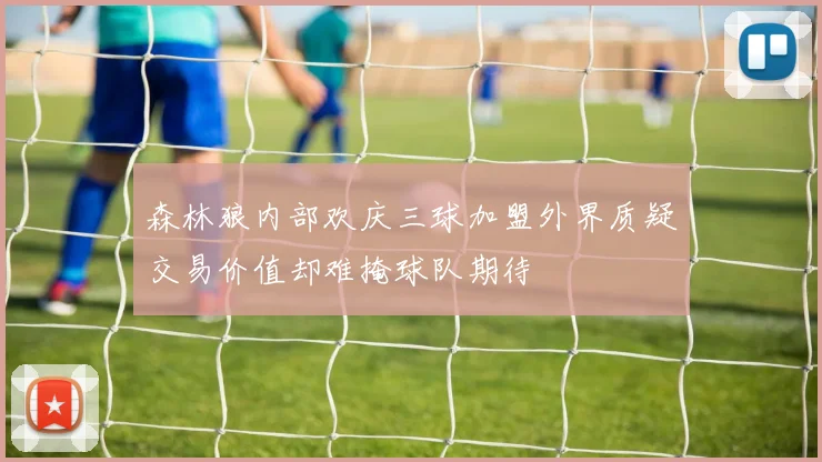 森林狼内部欢庆三球加盟外界质疑交易价值却难掩球队期待