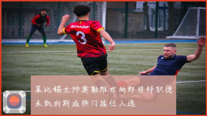 莱比锡主帅奥勒维尔纳即将辞职德米凯利斯成热门接任人选