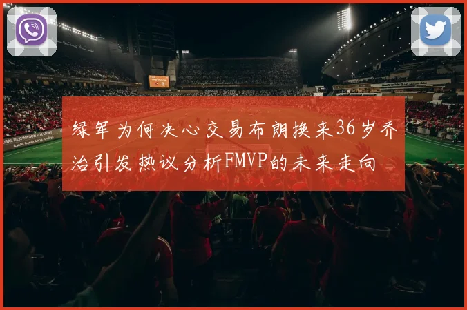 绿军为何决心交易布朗换来36岁乔治引发热议分析FMVP的未来走向